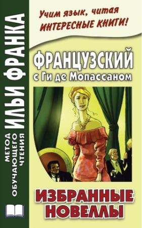 Обложка книги «Французский с Ги де Мопассаном. Избранные новеллы» — Ирина Дегиль