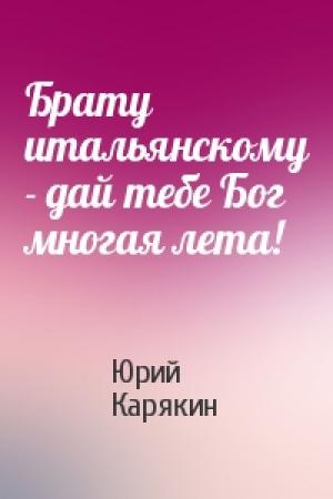 Обложка книги «Брату итальянскому - дай тебе Бог многая лета!» — Юрий Карякин