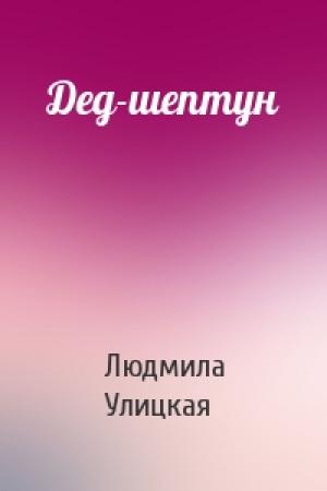 Обложка книги «Дед-шептун» — Людмила Улицкая