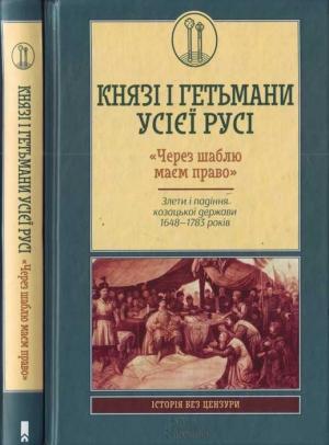 Обложка книги «Князі і гетьмани усієї Русі. «Через шаблю маєм право». Злети і падіння козацької держави 1648—1783 років» — Виктор Николаевич Горобец