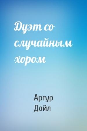 Обложка книги «Дуэт со случайным хором» — Артур Дойль
