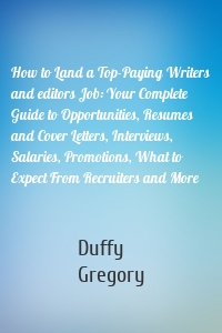 How to Land a Top-Paying Writers and editors Job: Your Complete Guide to Opportunities, Resumes and Cover Letters, Interviews, Salaries, Promotions, What to Expect From Recruiters and More