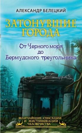 Обложка книги «Затонувшие города. От Черного моря до Бермудского треугольника» — Александр Белецкий