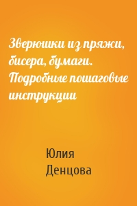 Зверюшки из пряжи, бисера, бумаги. Подробные пошаговые инструкции