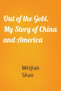 Out of the Gobi. My Story of China and America