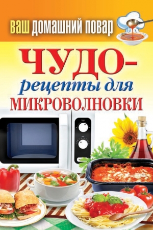 Обложка книги «Чудо-рецепты для микроволновки» — Сергей Кашин
