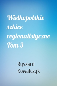 Wielkopolskie szkice regionalistyczne Tom 3