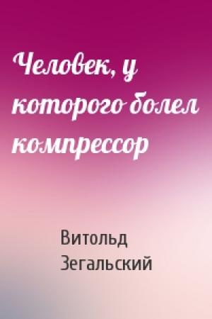 Обложка книги «Человек, у которого болел компрессор» — Витольд Зегальский