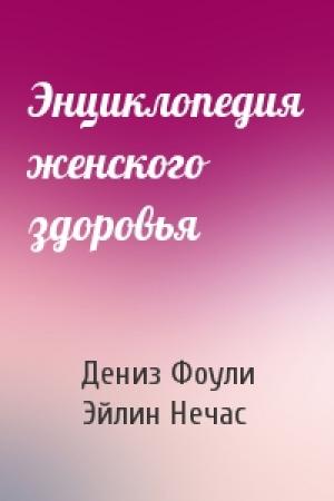 Обложка книги «Энциклопедия женского здоровья» — Дениз Фоули, Эйлин Нечас