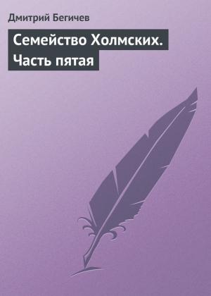 Обложка книги «Семейство Холмских. Часть пятая» — Дмитрий Бегичев