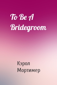 To Be A Bridegroom