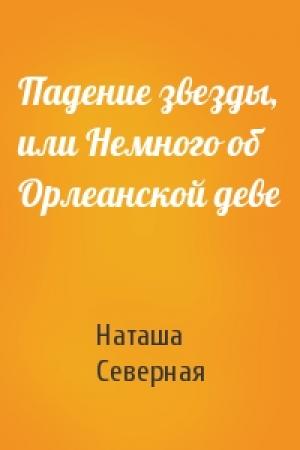 Обложка книги «Падение звезды, или Немного об Орлеанской деве» — Наташа Северная