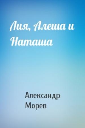Обложка книги «Лия, Алеша и Наташа» — Александр Морев