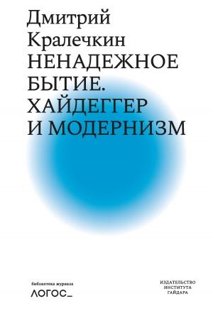 Обложка книги «Ненадежное бытие. Хайдеггер и модернизм» — Дмитрий Кралечкин