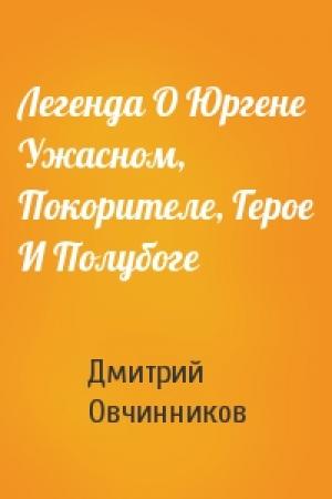 Обложка книги «Легенда О Юргене Ужасном, Покорителе, Герое И Полубоге» — Дмитрий Овчинников
