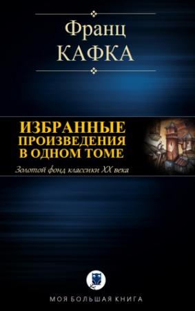 Обложка книги «ИЗБРАННЫЕ ПРОИЗВЕДЕНИЯ В ОДНОМ ТОМЕ» — Франц Кафка
