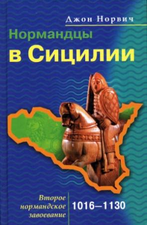 Обложка книги «Нормандцы в Сицилии. Второе нормандское завоевание. 1016-1130» — Джон Норвич