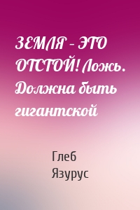 ЗЕМЛЯ – ЭТО ОТСТОЙ! Ложь. Должна быть гигантской