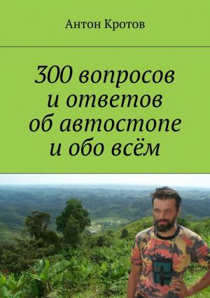 Обложка книги «300 вопросов и ответов об автостопе и обо всём» — Антон Кротов
