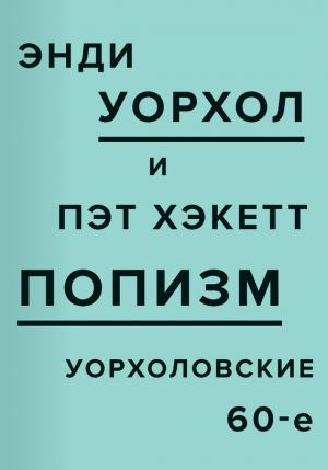 Обложка книги «ПОПизм. Уорхоловские 60-е» — Энди Уорхол, Пэт Хэкетт
