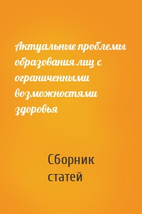 Актуальные проблемы образования лиц с ограниченными возможностями здоровья