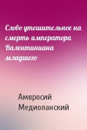 Обложка книги «Cлово утешительное на смерть императора Валентиниана младшего» — Амвросий Медиоланский