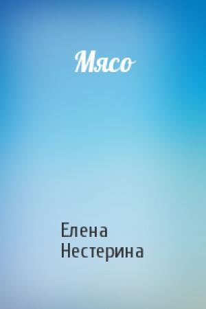 Обложка книги «Мясо» — Елена Нестерина