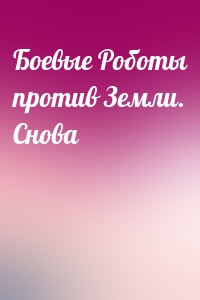 Боевые Роботы против Земли. Снова