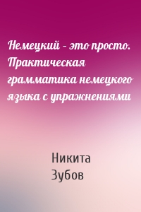 Немецкий – это просто. Практическая грамматика немецкого языка с упражнениями