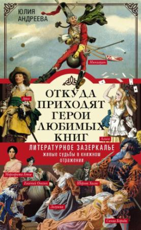 Обложка книги «Откуда приходят герои любимых книг. Литературное зазеркалье. Живые судьбы в книжном отражении» — Юлия Андреева