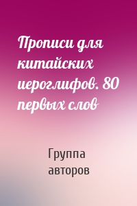 Прописи для китайских иероглифов. 80 первых слов
