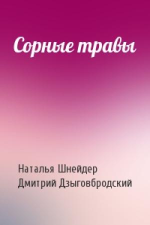Обложка книги «Сорные травы» — Наталья Шнейдер, Дмитрий Дзыговбродский