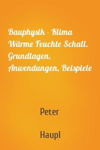 Bauphysik - Klima Wärme Feuchte Schall. Grundlagen, Anwendungen, Beispiele