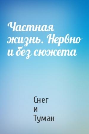 Обложка книги «Частная жизнь. Нервно и без сюжета» — Снег и Туман