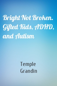 Bright Not Broken. Gifted Kids, ADHD, and Autism