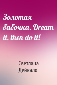 Золотая бабочка. Dream it, then do it!