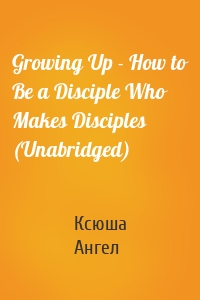 Growing Up - How to Be a Disciple Who Makes Disciples (Unabridged)