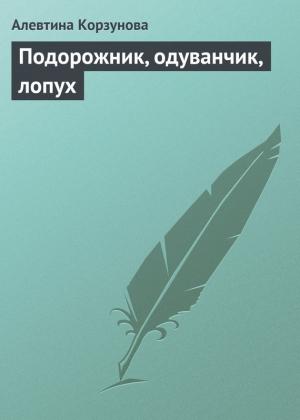 Обложка книги «Подорожник, одуванчик, лопух» — Алевтина Корзунова