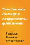 Ростислав Иванович Сементковский - Отто Бисмарк. Его жизнь и государственная деятельность
