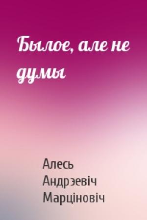 Обложка книги «Былое, але не думы» — Алесь Андрэевіч Марціновіч