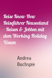 Reise Know-How Reiseführer Neuseeland - Reisen & Jobben mit dem Working Holiday Visum