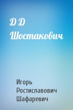 Обложка книги «Д Д Шостакович» — Игорь Шафаревич