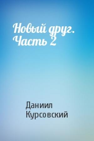 Обложка книги «Новый друг.   Часть 2» — Даниил Курсовский