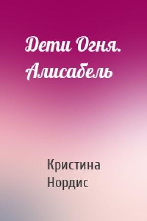 Обложка книги «Дети Огня. Алисабель» — Кристина Нордис