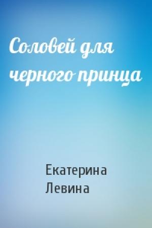Обложка книги «Соловей для черного принца» — Екатерина Левина