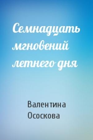 Обложка книги «Семнадцать мгновений летнего дня» — Валентина Ососкова