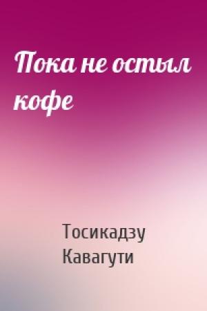 Обложка книги «Пока не остыл кофе» — Тосикадзу Кавагути