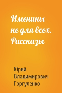 Именины не для всех. Рассказы