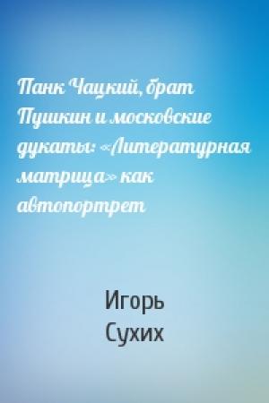 Обложка книги «Панк Чацкий, брат Пушкин и московские дукаты: «Литературная матрица» как автопортрет» — Игорь Сухих