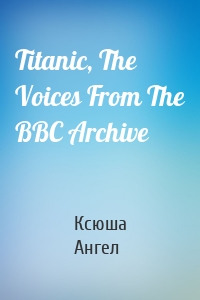 Titanic, The Voices From The BBC Archive